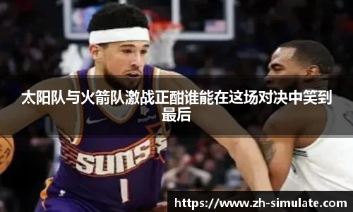太阳队与火箭队激战正酣谁能在这场对决中笑到最后