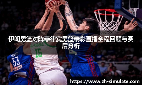 伊朗男篮对阵菲律宾男篮精彩直播全程回顾与赛后分析