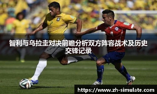 智利与乌拉圭对决前瞻分析双方阵容战术及历史交锋记录